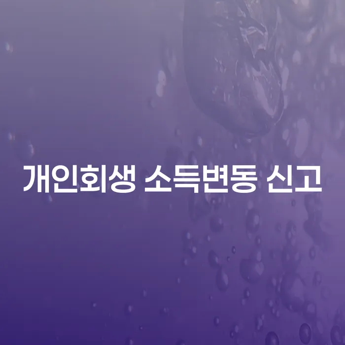 개인회생 소득변동 신고, 언제 어떻게 해야 할까요?